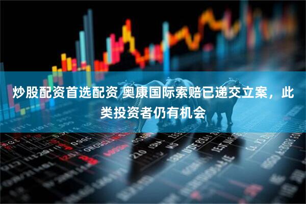 炒股配资首选配资 奥康国际索赔已递交立案，此类投资者仍有机会
