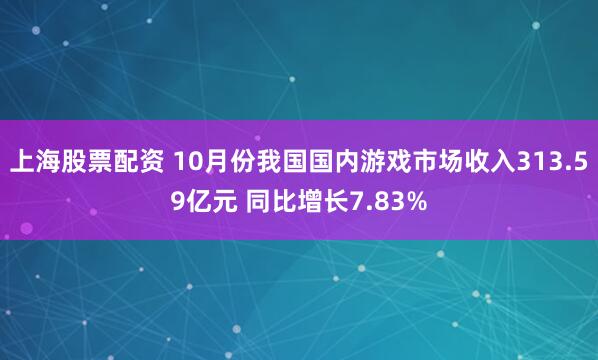 上海股票配资 10月份我国国内游戏市场收入313.59亿元 同比增长7.83%