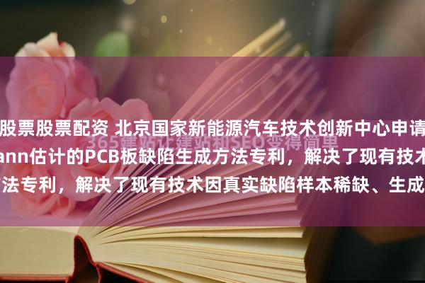 股票股票配资 北京国家新能源汽车技术创新中心申请基于Hodges-Lehmann估计的PCB板缺陷生成方法专利，解决了现有技术因真实缺陷样本稀缺、生成图像质...